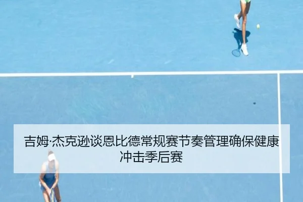 吉姆·杰克逊谈恩比德常规赛节奏管理确保健康冲击季后赛